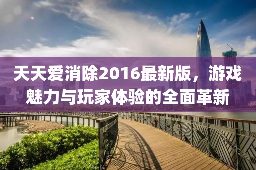 天天爱消除2016最新版，游戏魅力与玩家体验的全面革新