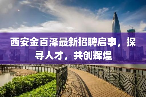 西安金百泽最新招聘启事，探寻人才，共创辉煌