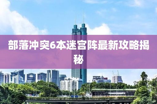 部落冲突6本迷宫阵最新攻略揭秘