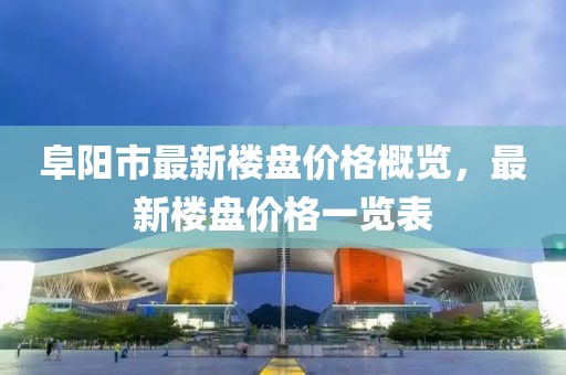 阜阳市最新楼盘价格概览，最新楼盘价格一览表