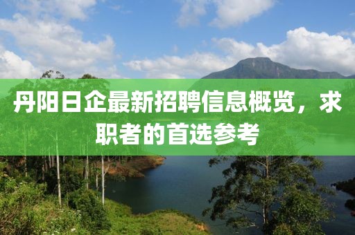丹阳日企最新招聘信息概览，求职者的首选参考