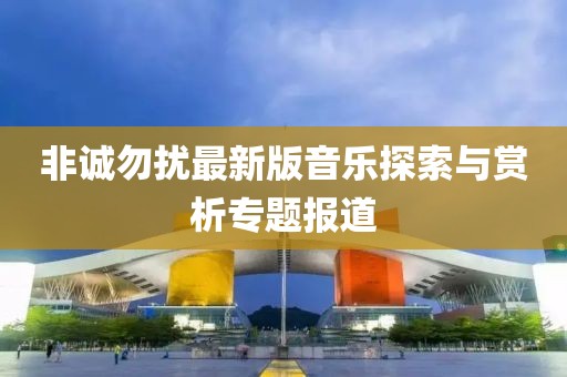 非诚勿扰最新版音乐探索与赏析专题报道
