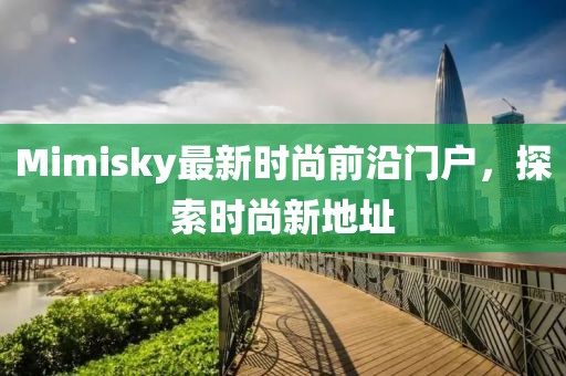 Mimisky最新时尚前沿门户，探索时尚新地址