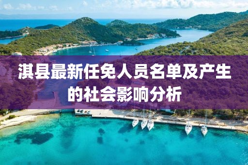 淇县最新任免人员名单及产生的社会影响分析