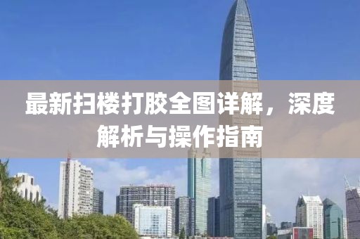 最新扫楼打胶全图详解，深度解析与操作指南