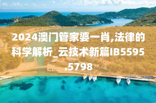 2024澳门管家婆一肖,法律的科学解析_云技术新篇IB5595.5798