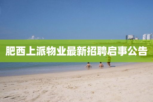 肥西上派物业最新招聘启事公告