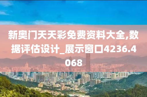 新奥门天天彩免费资料大全,数据评估设计_展示窗口4236.4068