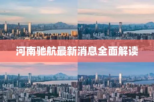 河南驰航最新消息全面解读