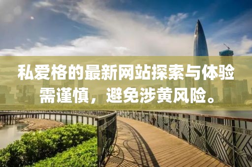 私爱格的最新网站探索与体验需谨慎，避免涉黄风险。