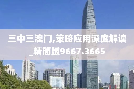 三中三澳门,策略应用深度解读_精简版9667.3665