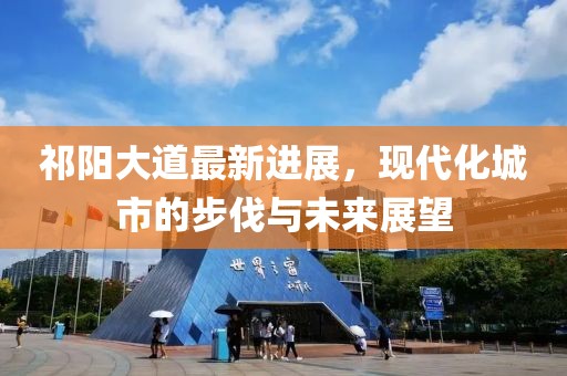 祁阳大道最新进展，现代化城市的步伐与未来展望