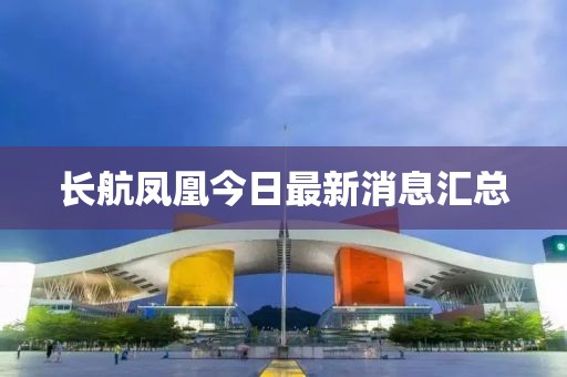 长航凤凰今日最新消息汇总