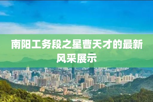 南阳工务段之星曹天才的最新风采展示