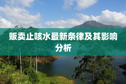 贩卖止咳水最新条律及其影响分析