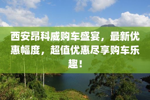 西安昂科威购车盛宴，最新优惠幅度，超值优惠尽享购车乐趣！
