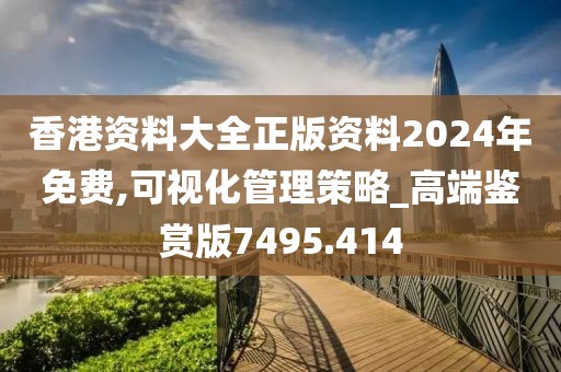 香港资料大全正版资料2024年免费,可视化管理策略_高端鉴赏版7495.414