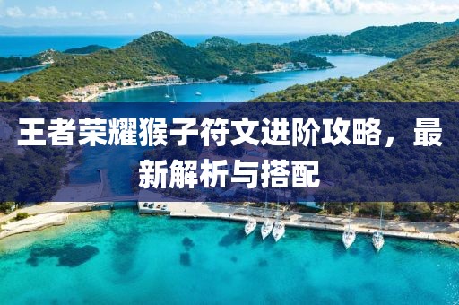 王者荣耀猴子符文进阶攻略，最新解析与搭配
