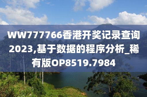 WW777766香港开奖记录查询2023,基于数据的程序分析_稀有版OP8519.7984