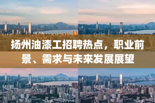 扬州油漆工招聘热点，职业前景、需求与未来发展展望