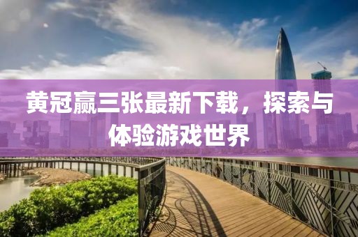 黄冠赢三张最新下载，探索与体验游戏世界
