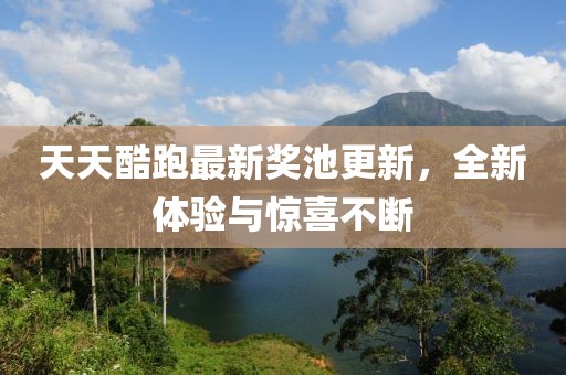 天天酷跑最新奖池更新，全新体验与惊喜不断