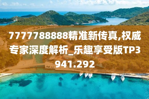 7777788888精准新传真,权威专家深度解析_乐趣享受版TP3941.292