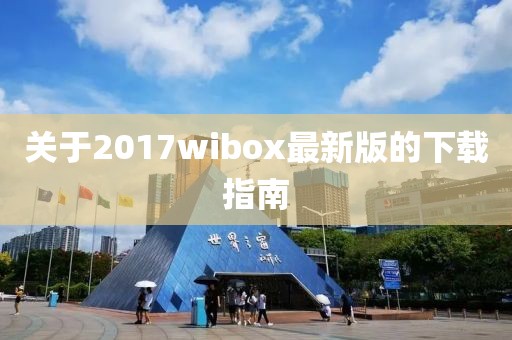 关于2017wibox最新版的下载指南