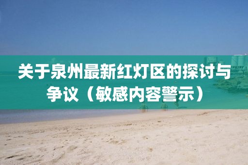 关于泉州最新红灯区的探讨与争议（敏感内容警示）