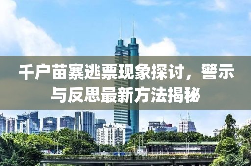 千户苗寨逃票现象探讨，警示与反思最新方法揭秘