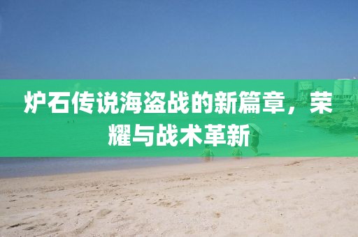 炉石传说海盗战的新篇章，荣耀与战术革新