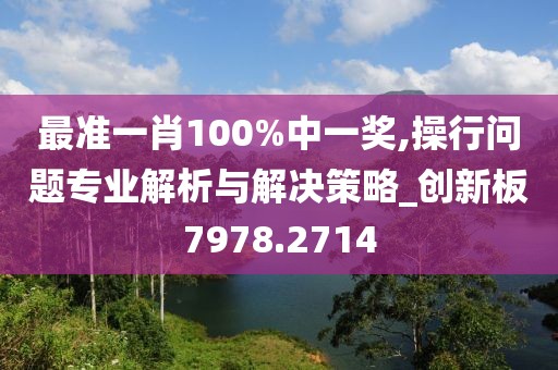 最准一肖100%中一奖,操行问题专业解析与解决策略_创新板7978.2714