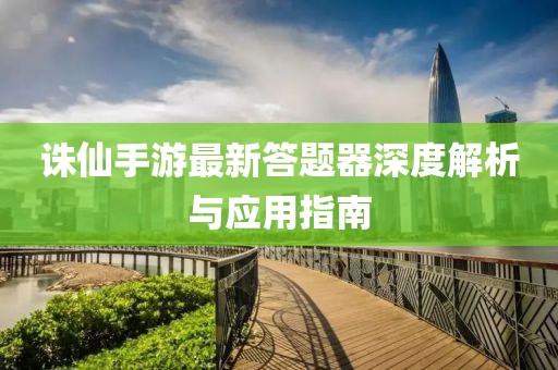诛仙手游最新答题器深度解析与应用指南