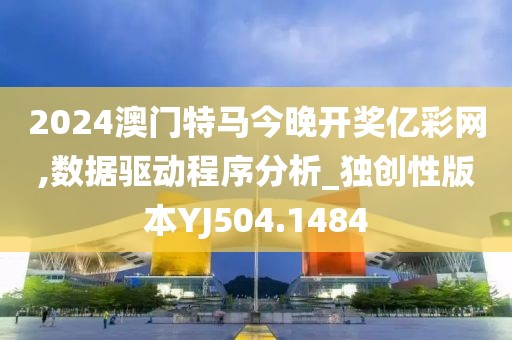2024澳门特马今晚开奖亿彩网,数据驱动程序分析_独创性版本YJ504.1484
