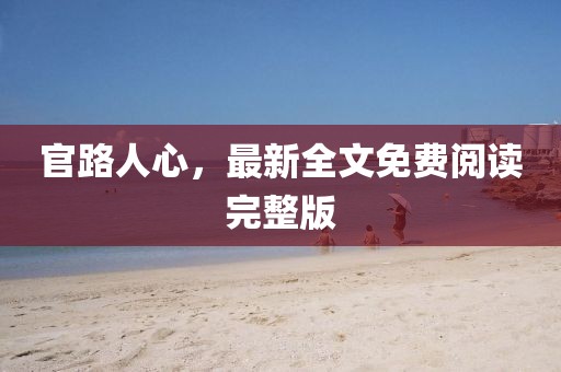 官路人心，最新全文免费阅读完整版