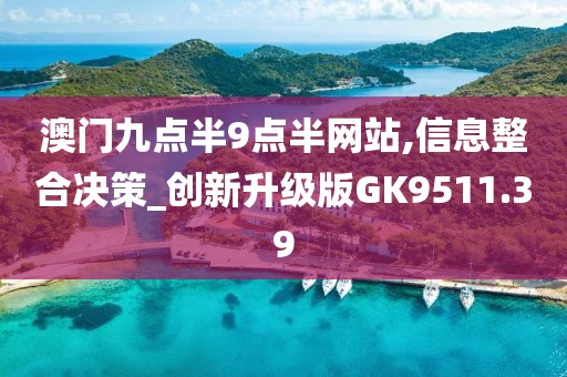 澳门九点半9点半网站,信息整合决策_创新升级版GK9511.39