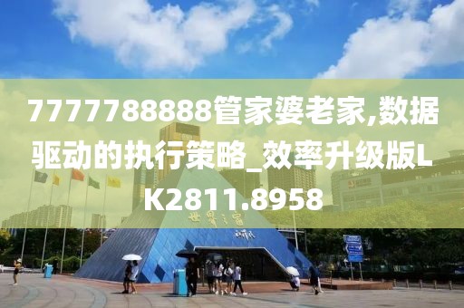 7777788888管家婆老家,数据驱动的执行策略_效率升级版LK2811.8958