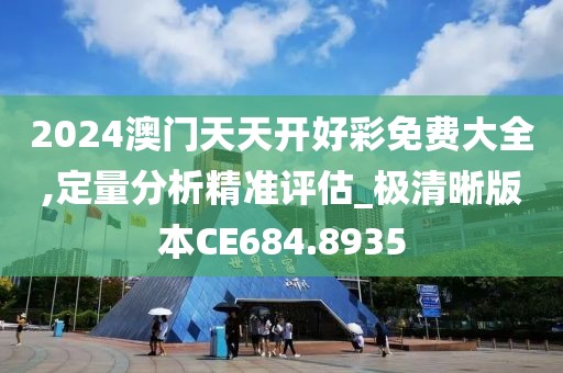 2024澳门天天开好彩免费大全,定量分析精准评估_极清晰版本CE684.8935