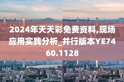 2024年天天彩免费资料,现场应用实践分析_并行版本YE7460.1128