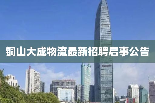 铜山大成物流最新招聘启事公告