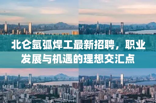 北仑氩弧焊工最新招聘，职业发展与机遇的理想交汇点