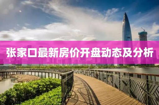 张家口最新房价开盘动态及分析