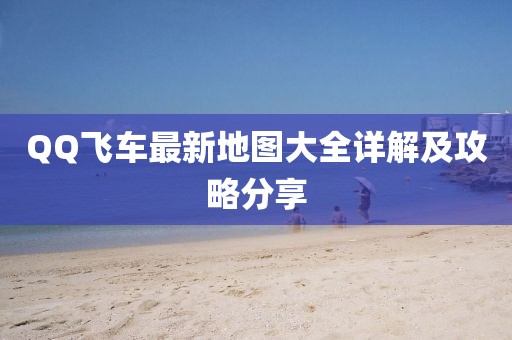 QQ飞车最新地图大全详解及攻略分享