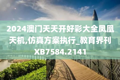 2024澳门天天开好彩大全凤凰天机,仿真方案执行_教育界刊XB7584.2141