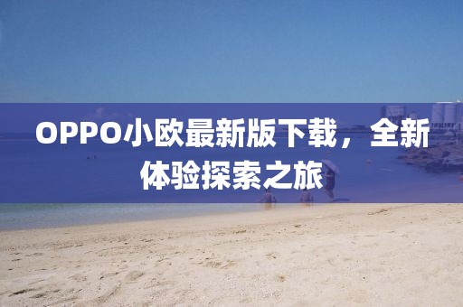 OPPO小欧最新版下载，全新体验探索之旅