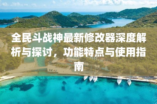 全民斗战神最新修改器深度解析与探讨，功能特点与使用指南