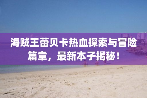 海贼王蕾贝卡热血探索与冒险篇章，最新本子揭秘！