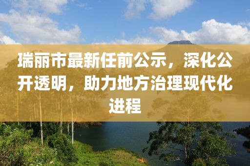 瑞丽市最新任前公示，深化公开透明，助力地方治理现代化进程