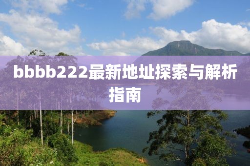 bbbb222最新地址探索与解析指南