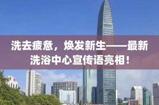 洗去疲惫，焕发新生——最新洗浴中心宣传语亮相！